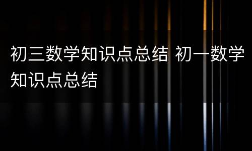 初三数学知识点总结 初一数学知识点总结