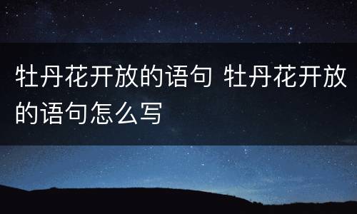 牡丹花开放的语句 牡丹花开放的语句怎么写