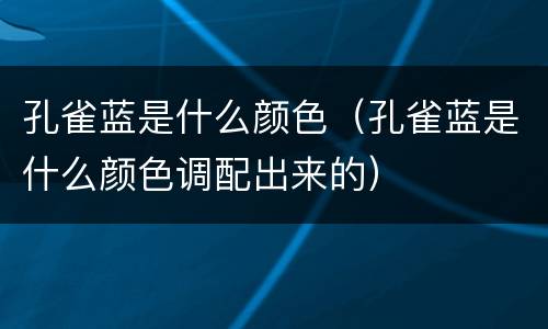 孔雀蓝是什么颜色（孔雀蓝是什么颜色调配出来的）
