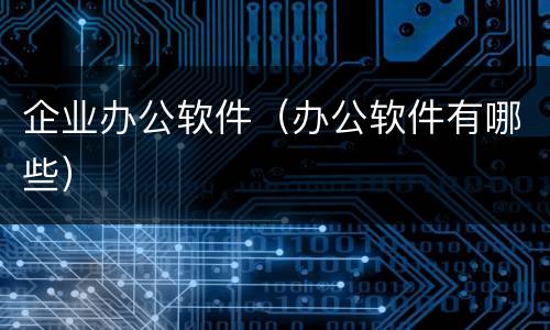 企业办公软件（办公软件有哪些）