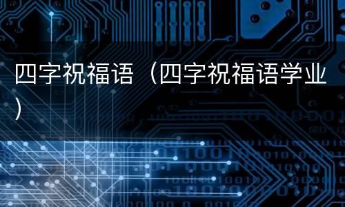 四字祝福语（四字祝福语学业）