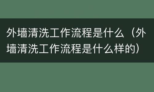 外墙清洗工作流程是什么（外墙清洗工作流程是什么样的）