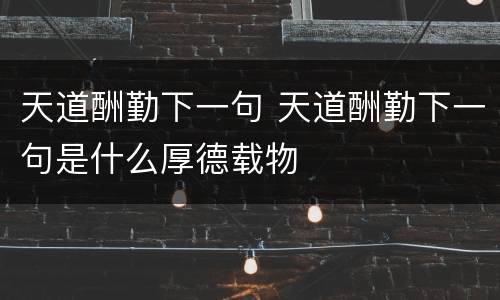 天道酬勤下一句 天道酬勤下一句是什么厚德载物