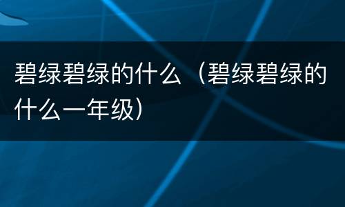 碧绿碧绿的什么（碧绿碧绿的什么一年级）