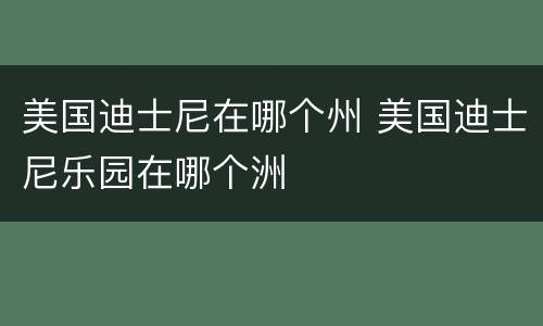 美国迪士尼在哪个州 美国迪士尼乐园在哪个洲