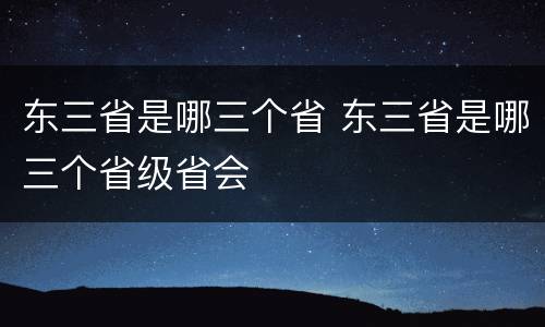 东三省是哪三个省 东三省是哪三个省级省会