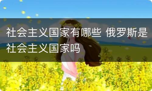 社会主义国家有哪些 俄罗斯是社会主义国家吗