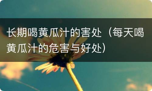 长期喝黄瓜汁的害处（每天喝黄瓜汁的危害与好处）