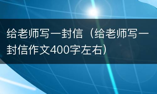 给老师写一封信（给老师写一封信作文400字左右）
