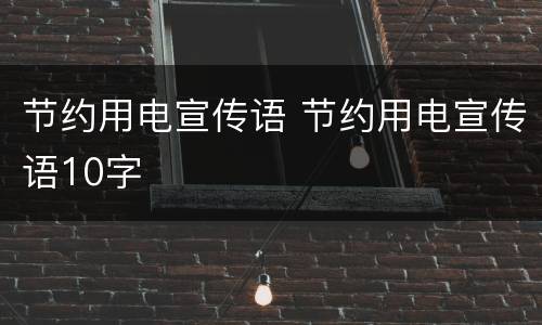 节约用电宣传语 节约用电宣传语10字