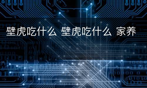 壁虎吃什么 壁虎吃什么 家养