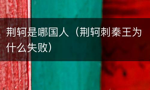 荆轲是哪国人（荆轲刺秦王为什么失败）