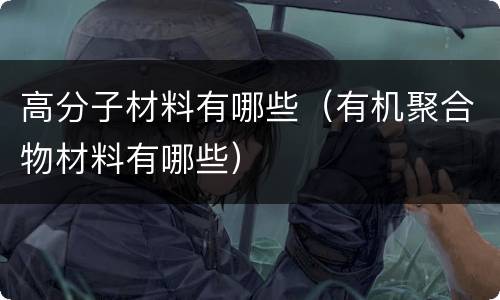 高分子材料有哪些（有机聚合物材料有哪些）