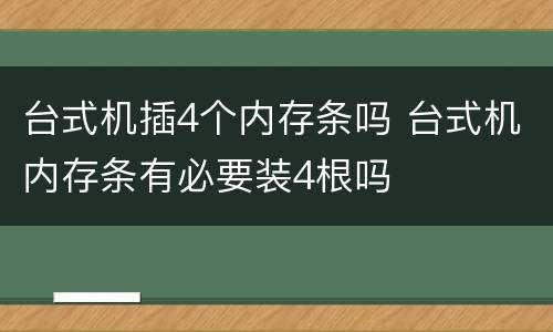 台式机插4个内存条吗 台式机内存条有必要装4根吗