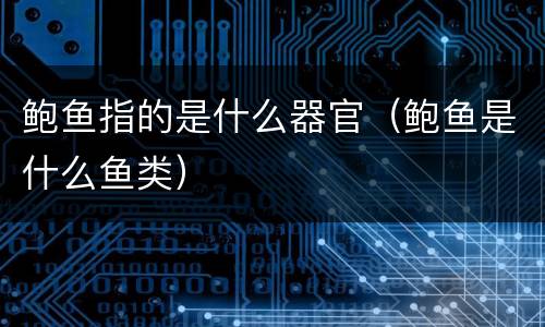 鲍鱼指的是什么器官（鲍鱼是什么鱼类）