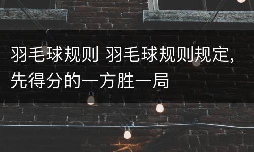 羽毛球规则 羽毛球规则规定,先得分的一方胜一局