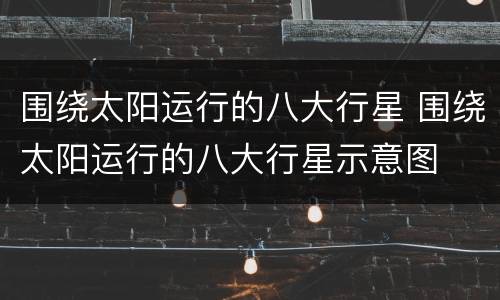 围绕太阳运行的八大行星 围绕太阳运行的八大行星示意图