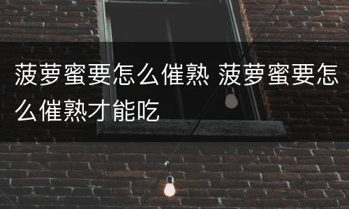 菠萝蜜要怎么催熟 菠萝蜜要怎么催熟才能吃