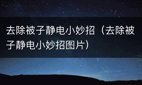 去除被子静电小妙招（去除被子静电小妙招图片）