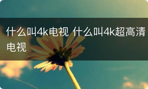 什么叫4k电视 什么叫4k超高清电视