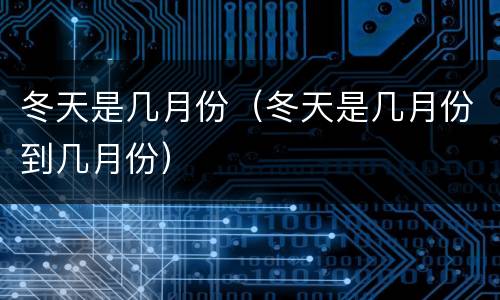 冬天是几月份（冬天是几月份到几月份）