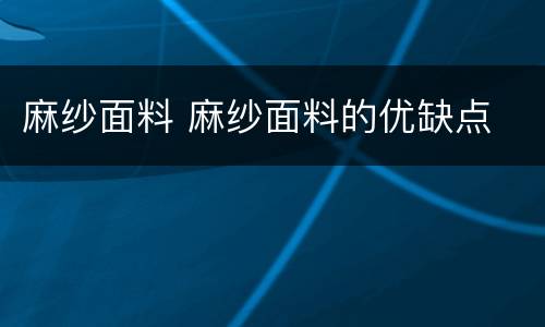 麻纱面料 麻纱面料的优缺点
