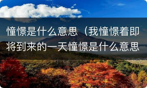 憧憬是什么意思（我憧憬着即将到来的一天憧憬是什么意思）