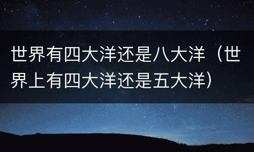 世界有四大洋还是八大洋（世界上有四大洋还是五大洋）
