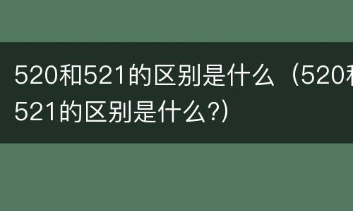 520和521的区别是什么（520和521的区别是什么?）