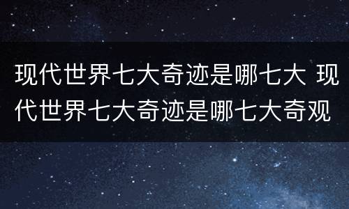 现代世界七大奇迹是哪七大 现代世界七大奇迹是哪七大奇观