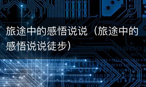 旅途中的感悟说说（旅途中的感悟说说徒步）