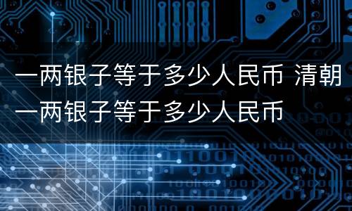 一两银子等于多少人民币 清朝一两银子等于多少人民币