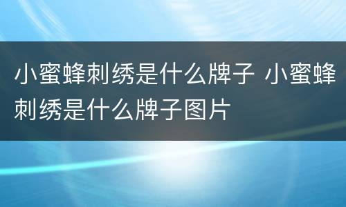 小蜜蜂刺绣是什么牌子 小蜜蜂刺绣是什么牌子图片