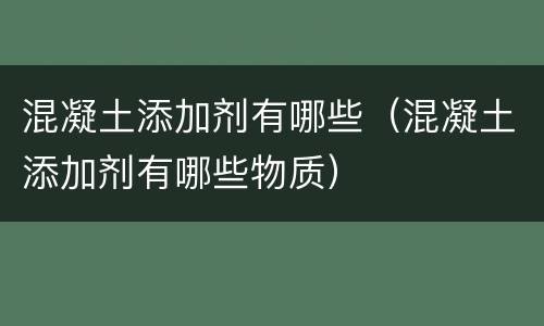 混凝土添加剂有哪些（混凝土添加剂有哪些物质）