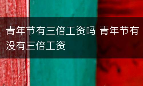 青年节有三倍工资吗 青年节有没有三倍工资