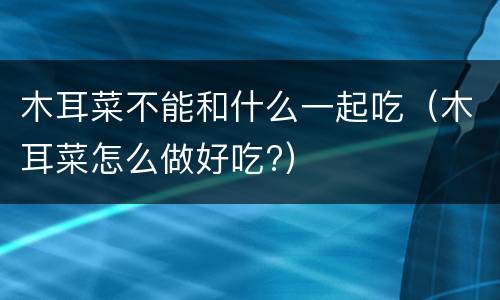 木耳菜不能和什么一起吃（木耳菜怎么做好吃?）