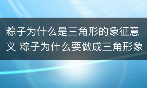 粽子为什么是三角形的象征意义 粽子为什么要做成三角形象征什么