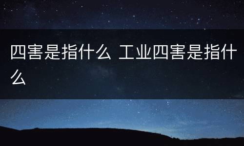 四害是指什么 工业四害是指什么