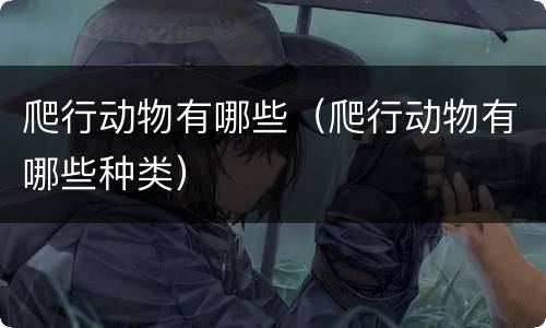 爬行动物有哪些（爬行动物有哪些种类）