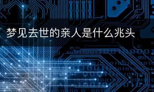 梦见去世的亲人是什么兆头