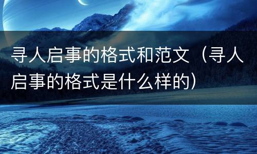 寻人启事的格式和范文（寻人启事的格式是什么样的）