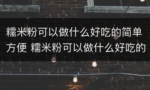 糯米粉可以做什么好吃的简单方便 糯米粉可以做什么好吃的简单方便蒸