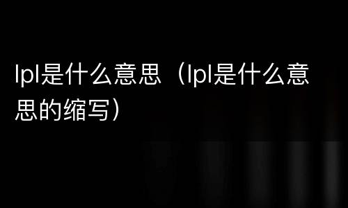 lpl是什么意思（lpl是什么意思的缩写）