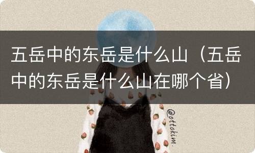 五岳中的东岳是什么山（五岳中的东岳是什么山在哪个省）