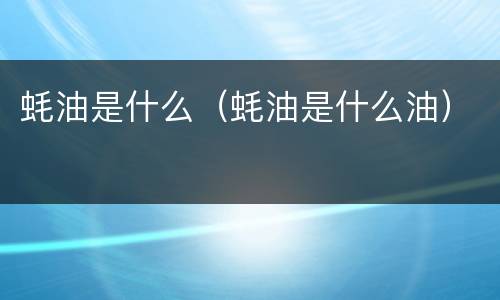 蚝油是什么（蚝油是什么油）