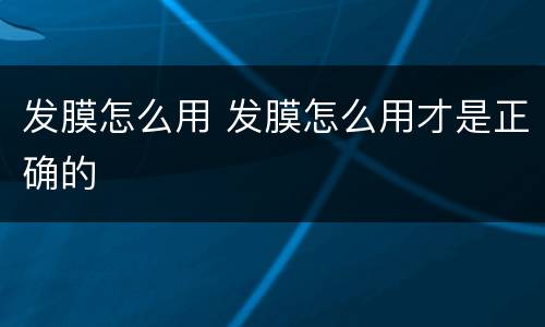 发膜怎么用 发膜怎么用才是正确的