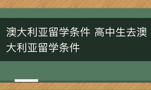 澳大利亚留学条件 高中生去澳大利亚留学条件