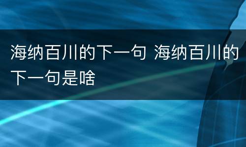 海纳百川的下一句 海纳百川的下一句是啥