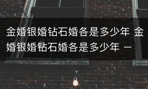 金婚银婚钻石婚各是多少年 金婚银婚钻石婚各是多少年 – 糗问
