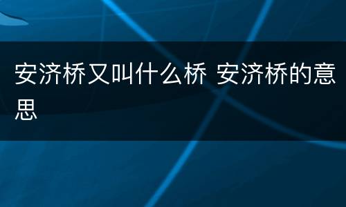 安济桥又叫什么桥 安济桥的意思